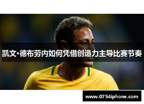 凯文·德布劳内如何凭借创造力主导比赛节奏