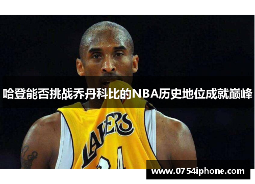 哈登能否挑战乔丹科比的NBA历史地位成就巅峰