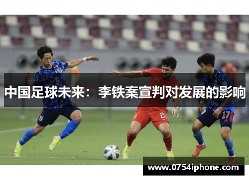 中国足球未来：李铁案宣判对发展的影响