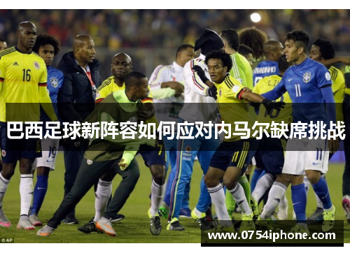 巴西足球新阵容如何应对内马尔缺席挑战