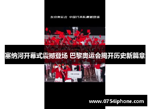 塞纳河开幕式震撼登场 巴黎奥运会揭开历史新篇章