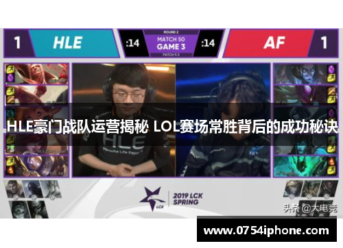 HLE豪门战队运营揭秘 LOL赛场常胜背后的成功秘诀