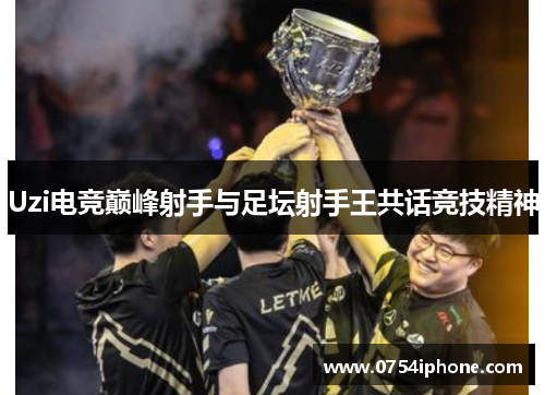 Uzi电竞巅峰射手与足坛射手王共话竞技精神