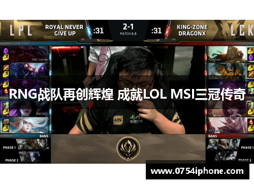 RNG战队再创辉煌 成就LOL MSI三冠传奇