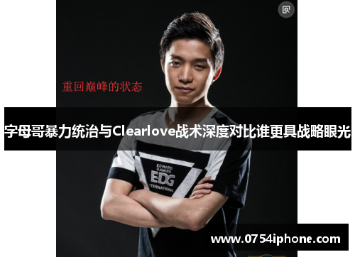 字母哥暴力统治与Clearlove战术深度对比谁更具战略眼光