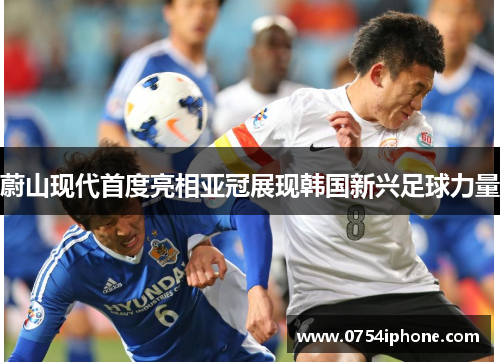 蔚山现代首度亮相亚冠展现韩国新兴足球力量