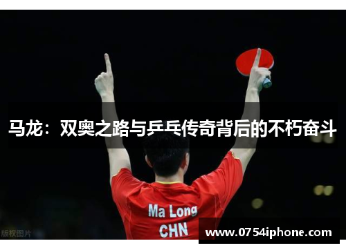 马龙：双奥之路与乒乓传奇背后的不朽奋斗