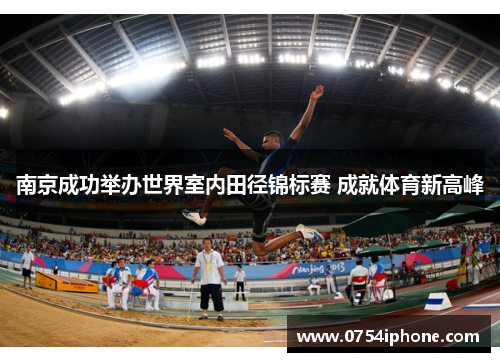 南京成功举办世界室内田径锦标赛 成就体育新高峰