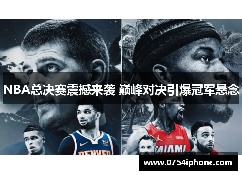NBA总决赛震撼来袭 巅峰对决引爆冠军悬念
