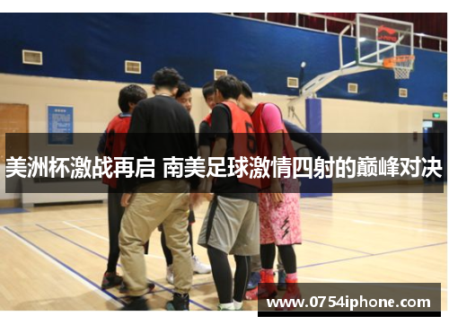 美洲杯激战再启 南美足球激情四射的巅峰对决