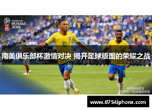 南美俱乐部杯激情对决 揭开足球版图的荣耀之战