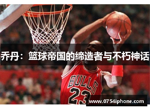 乔丹：篮球帝国的缔造者与不朽神话