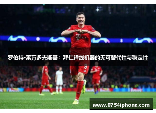 罗伯特·莱万多夫斯基：拜仁锋线机器的无可替代性与稳定性