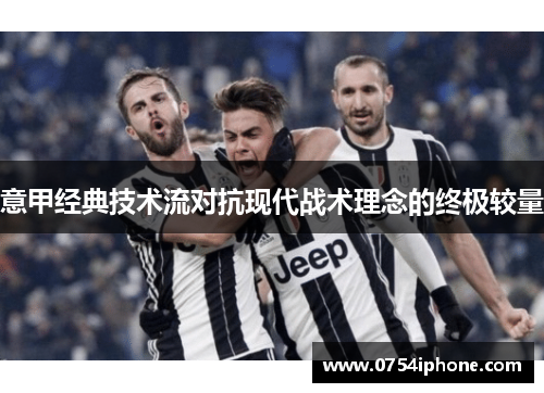 意甲经典技术流对抗现代战术理念的终极较量