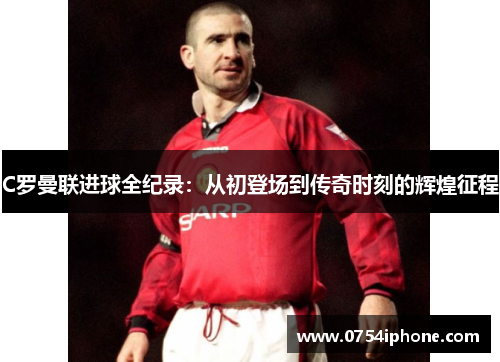 C罗曼联进球全纪录：从初登场到传奇时刻的辉煌征程