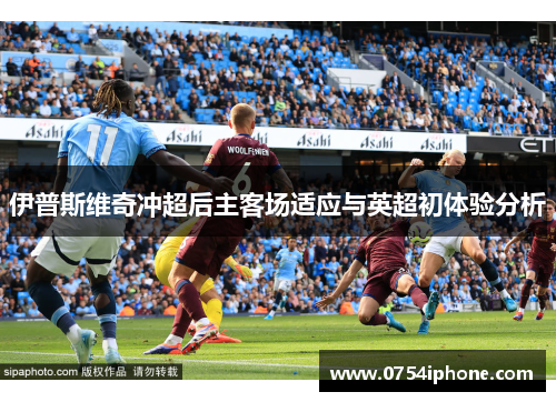 伊普斯维奇冲超后主客场适应与英超初体验分析