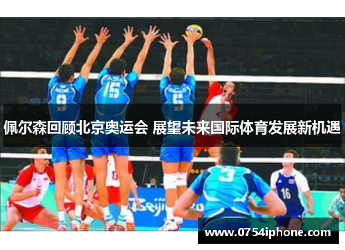 佩尔森回顾北京奥运会 展望未来国际体育发展新机遇
