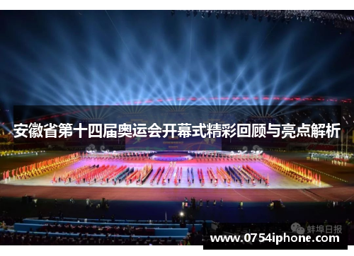 安徽省第十四届奥运会开幕式精彩回顾与亮点解析