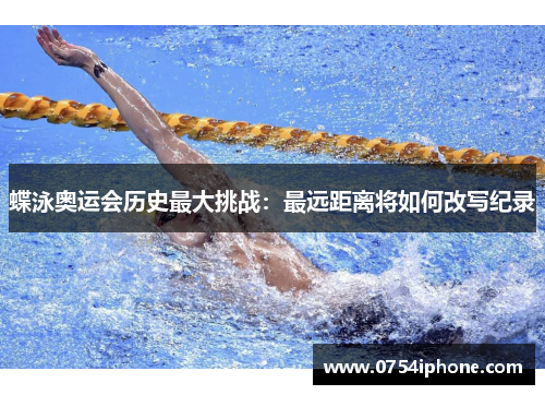 蝶泳奥运会历史最大挑战：最远距离将如何改写纪录